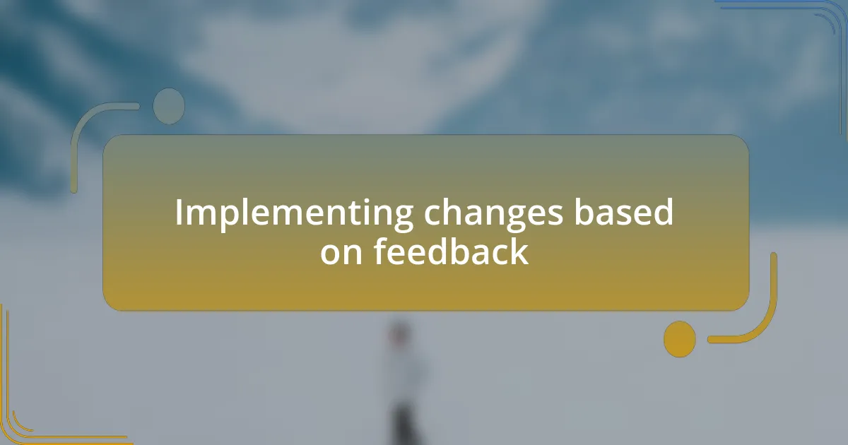 Implementing changes based on feedback