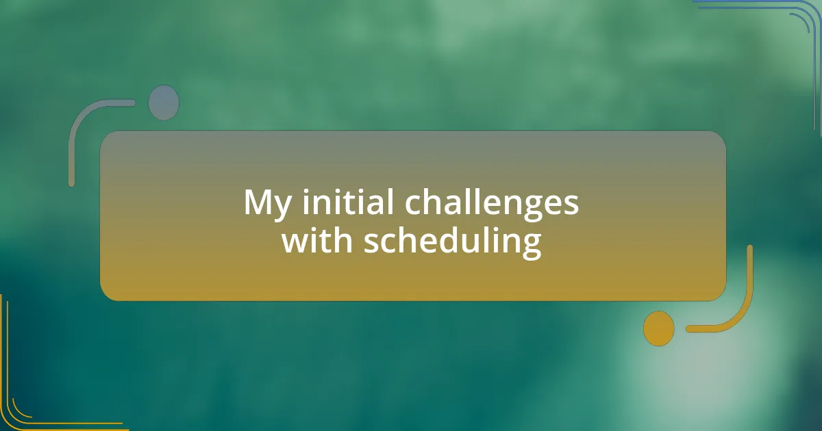 My initial challenges with scheduling