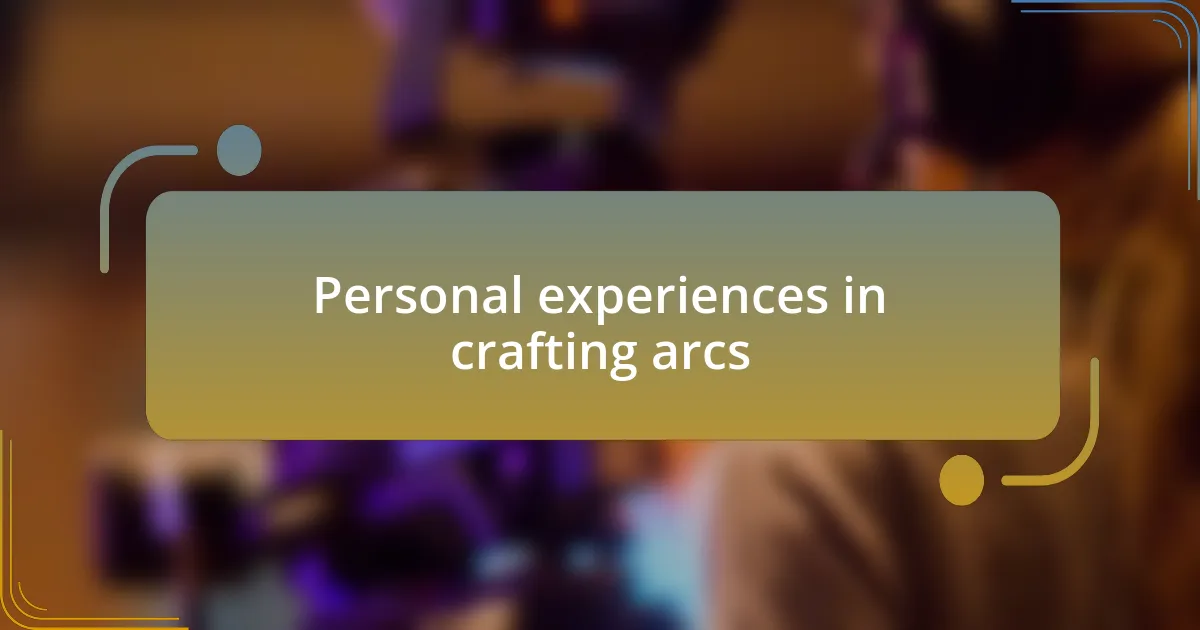 Personal experiences in crafting arcs